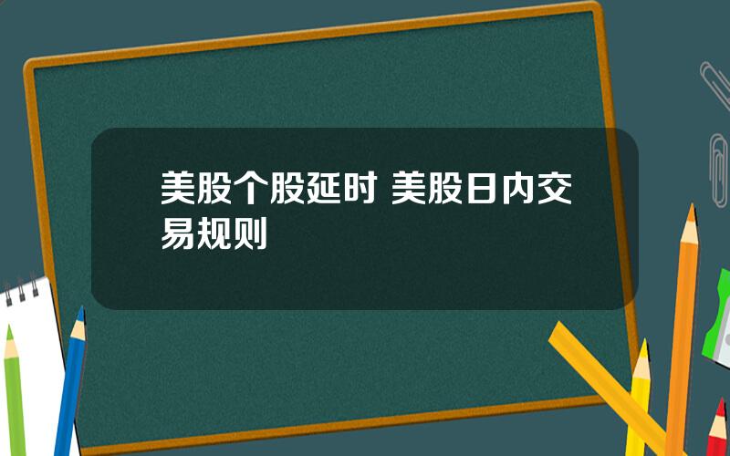 美股个股延时 美股日内交易规则